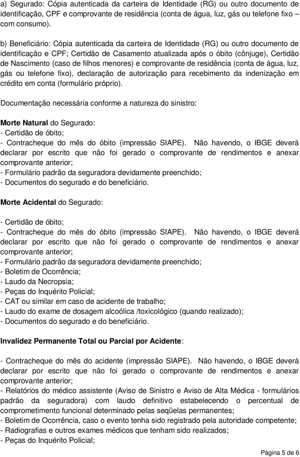 filhos menores) e comprovante de residência (conta de água, luz, gás ou telefone fixo), declaração de autorização para recebimento da indenização em crédito em conta (formulário próprio).