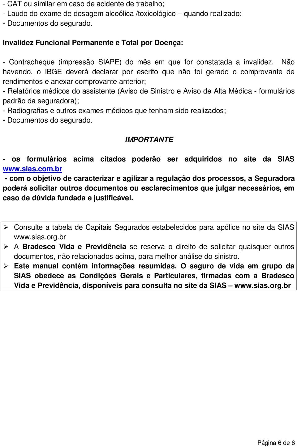 Não havendo, o IBGE deverá declarar por escrito que não foi gerado o comprovante de rendimentos e anexar comprovante anterior; - Relatórios médicos do assistente (Aviso de Sinistro e Aviso de Alta