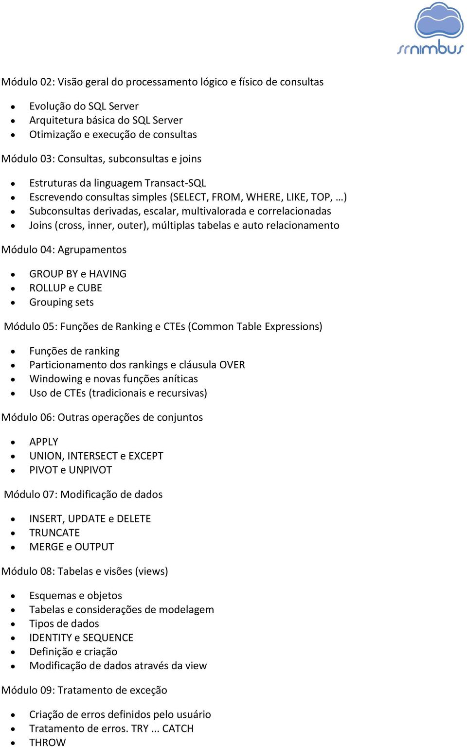 outer), múltiplas tabelas e auto relacionamento Módulo 04: Agrupamentos GROUP BY e HAVING ROLLUP e CUBE Grouping sets Módulo 05: Funções de Ranking e CTEs (Common Table Expressions) Funções de