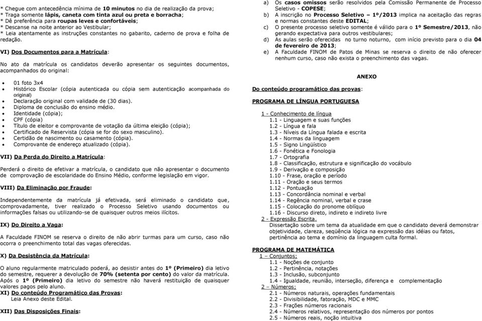 VI) Dos Documentos para a Matrícula: No ato da matrícula os candidatos deverão apresentar os seguintes documentos, acompanhados do original: 01 foto 3x4 Histórico Escolar (cópia autenticada ou cópia