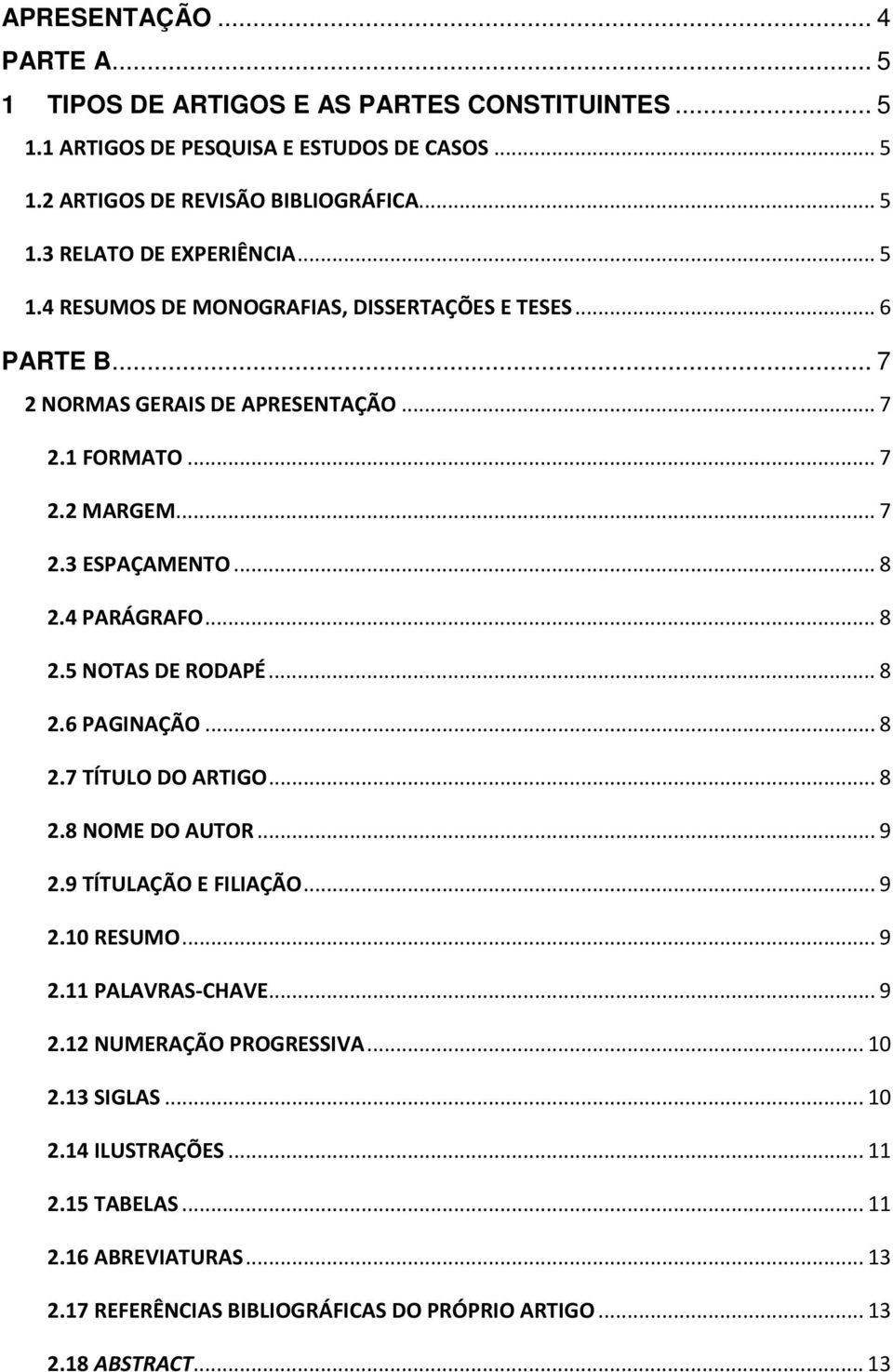 .. 8 2.6 PAGINAÇÃO... 8 2.7 TÍTULO DO ARTIGO... 8 2.8 NOME DO AUTOR... 9 2.9 TÍTULAÇÃO E FILIAÇÃO... 9 2.10 RESUMO... 9 2.11 PALAVRAS-CHAVE... 9 2.12 NUMERAÇÃO PROGRESSIVA... 10 2.