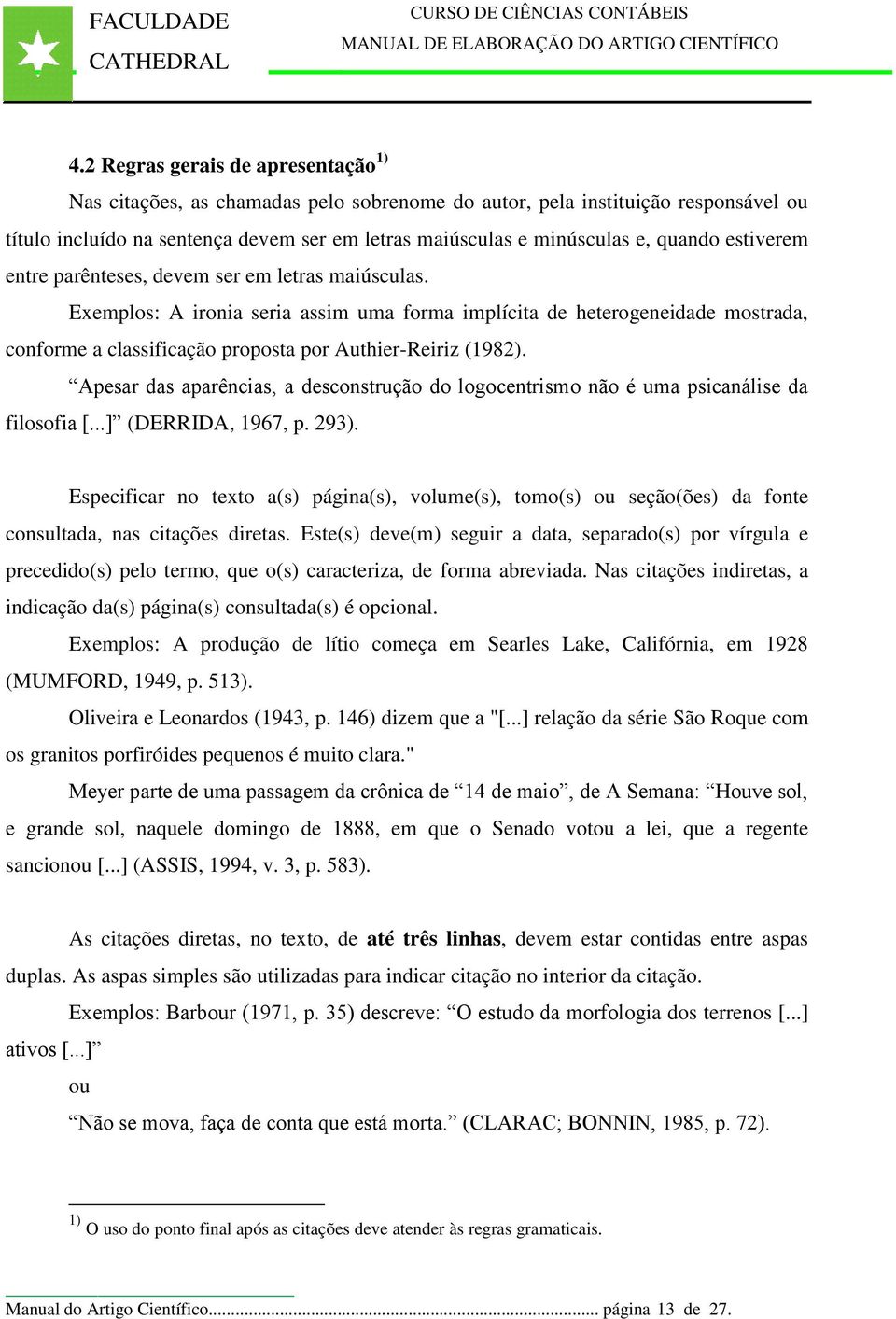 Exemplos: A ironia seria assim uma forma implícita de heterogeneidade mostrada, conforme a classificação proposta por Authier-Reiriz (1982).