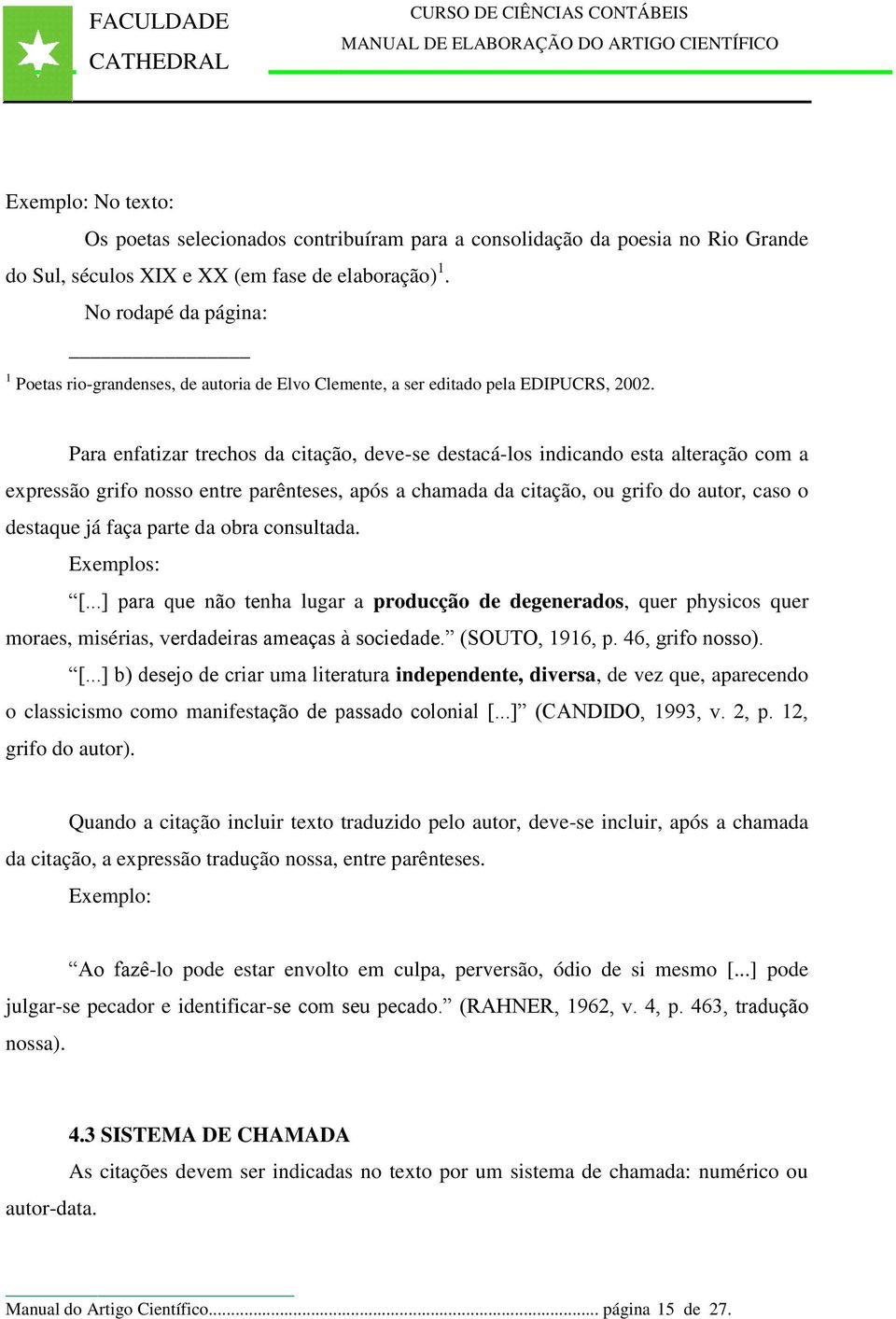 Para enfatizar trechos da citação, deve-se destacá-los indicando esta alteração com a expressão grifo nosso entre parênteses, após a chamada da citação, ou grifo do autor, caso o destaque já faça