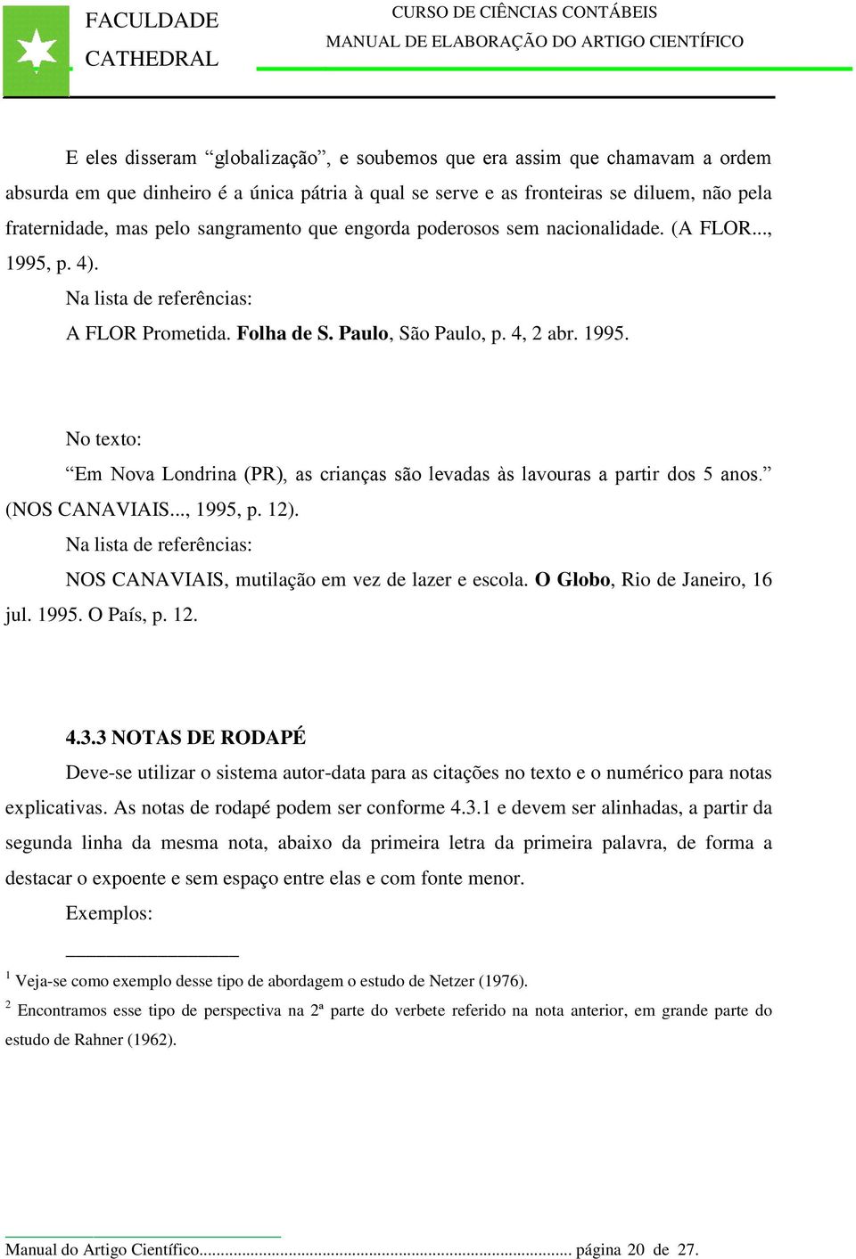 (NOS CANAVIAIS..., 1995, p. 12). Na lista de referências: NOS CANAVIAIS, mutilação em vez de lazer e escola. O Globo, Rio de Janeiro, 16 jul. 1995. O País, p. 12. 4.3.