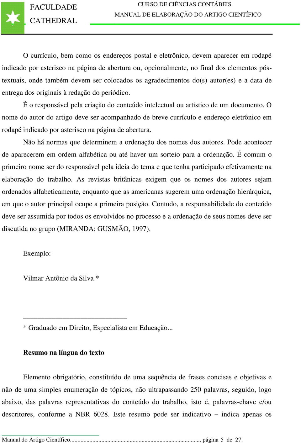 O nome do autor do artigo deve ser acompanhado de breve currículo e endereço eletrônico em rodapé indicado por asterisco na página de abertura.