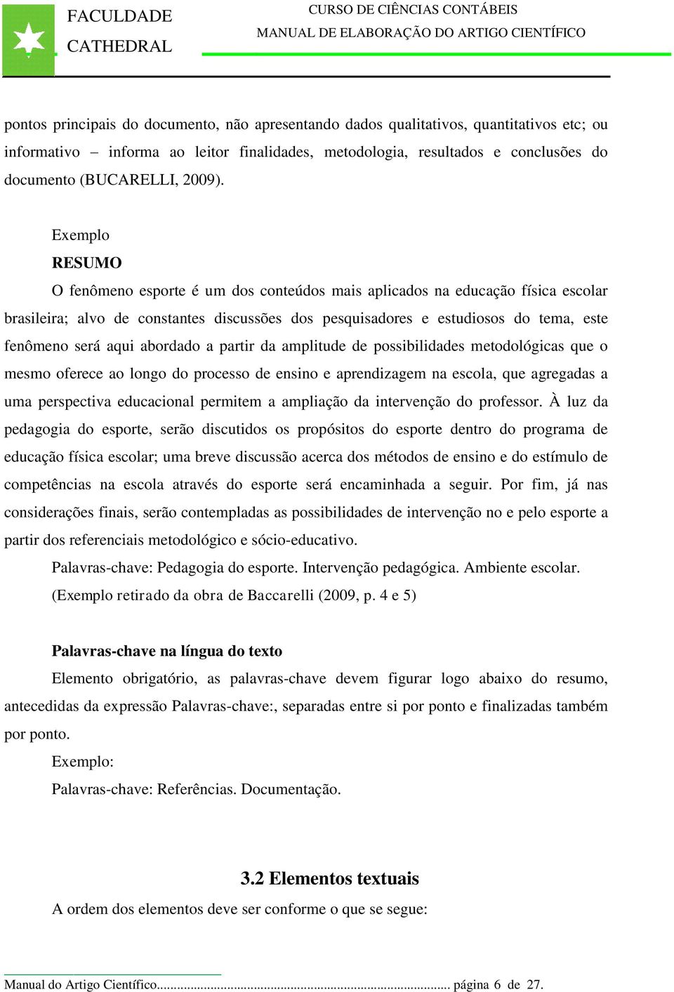 Exemplo RESUMO O fenômeno esporte é um dos conteúdos mais aplicados na educação física escolar brasileira; alvo de constantes discussões dos pesquisadores e estudiosos do tema, este fenômeno será