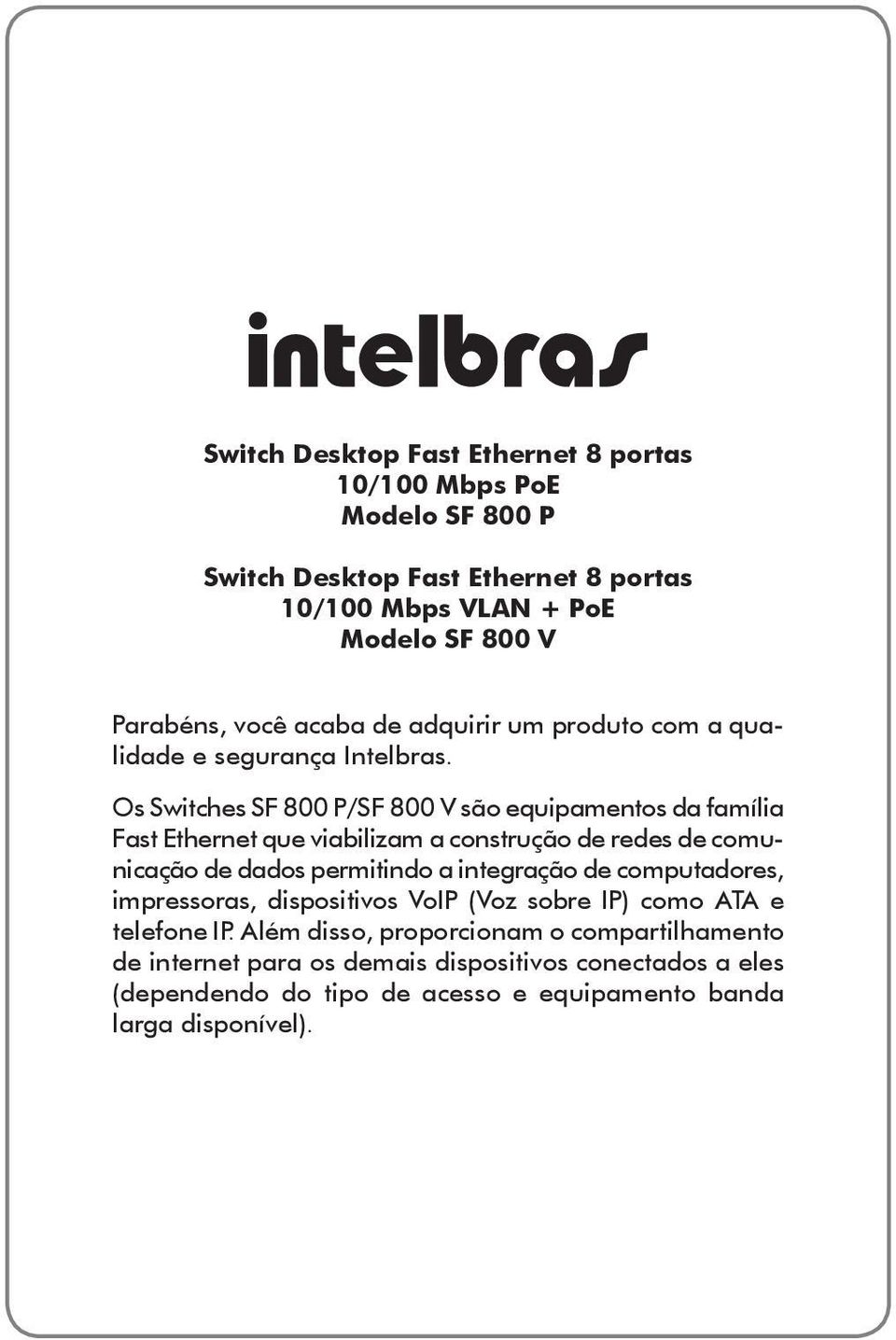 Os Switches SF 800 P/SF 800 V são equipamentos da família Fast Ethernet que viabilizam a construção de redes de comunicação de dados permitindo a integração de