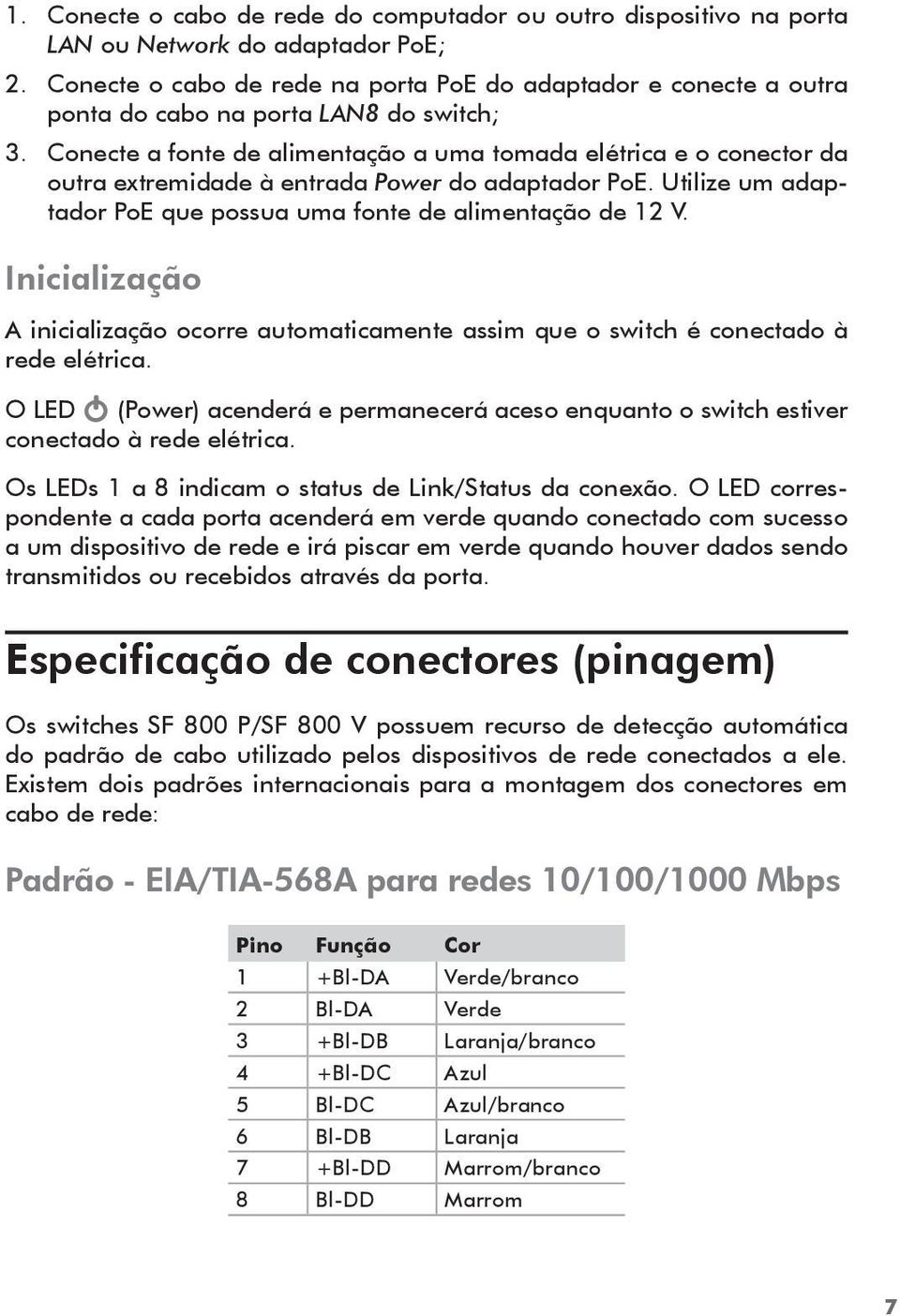 Conecte a fonte de alimentação a uma tomada elétrica e o conector da outra extremidade à entrada Power do adaptador PoE. Utilize um adaptador PoE que possua uma fonte de alimentação de 12 V.