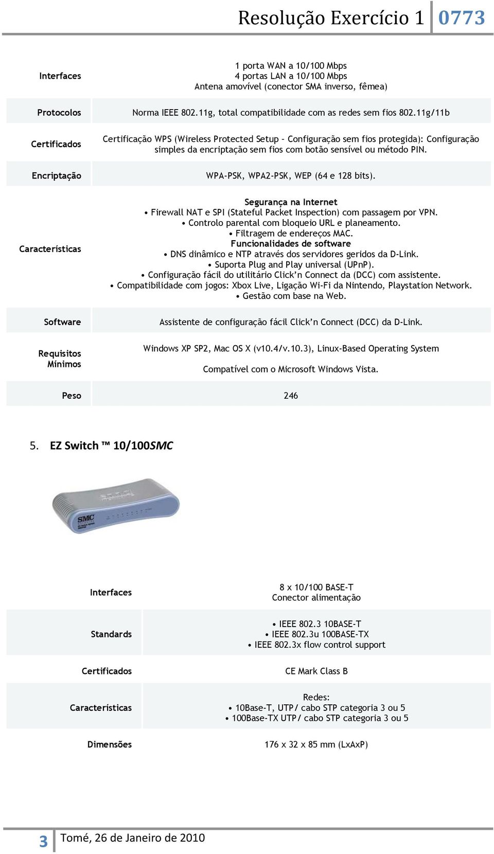 WPA-PSK, WPA2-PSK, WEP (64 e 128 bits). Segurança na Internet Firewall NAT e SPI (Stateful Packet Inspection) com passagem por VPN. Controlo parental com bloqueio URL e planeamento.