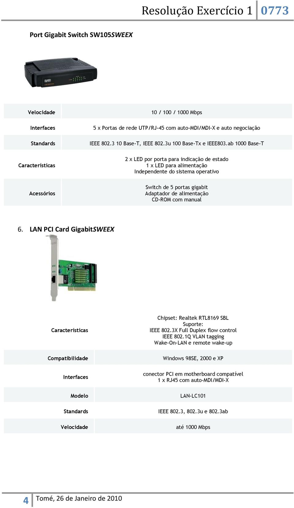 ab 1000 Base-T 2 x LED por porta para indicação de estado 1 x LED para alimentação Independente do sistema operativo Acessórios Switch de 5 portas gigabit Adaptador de