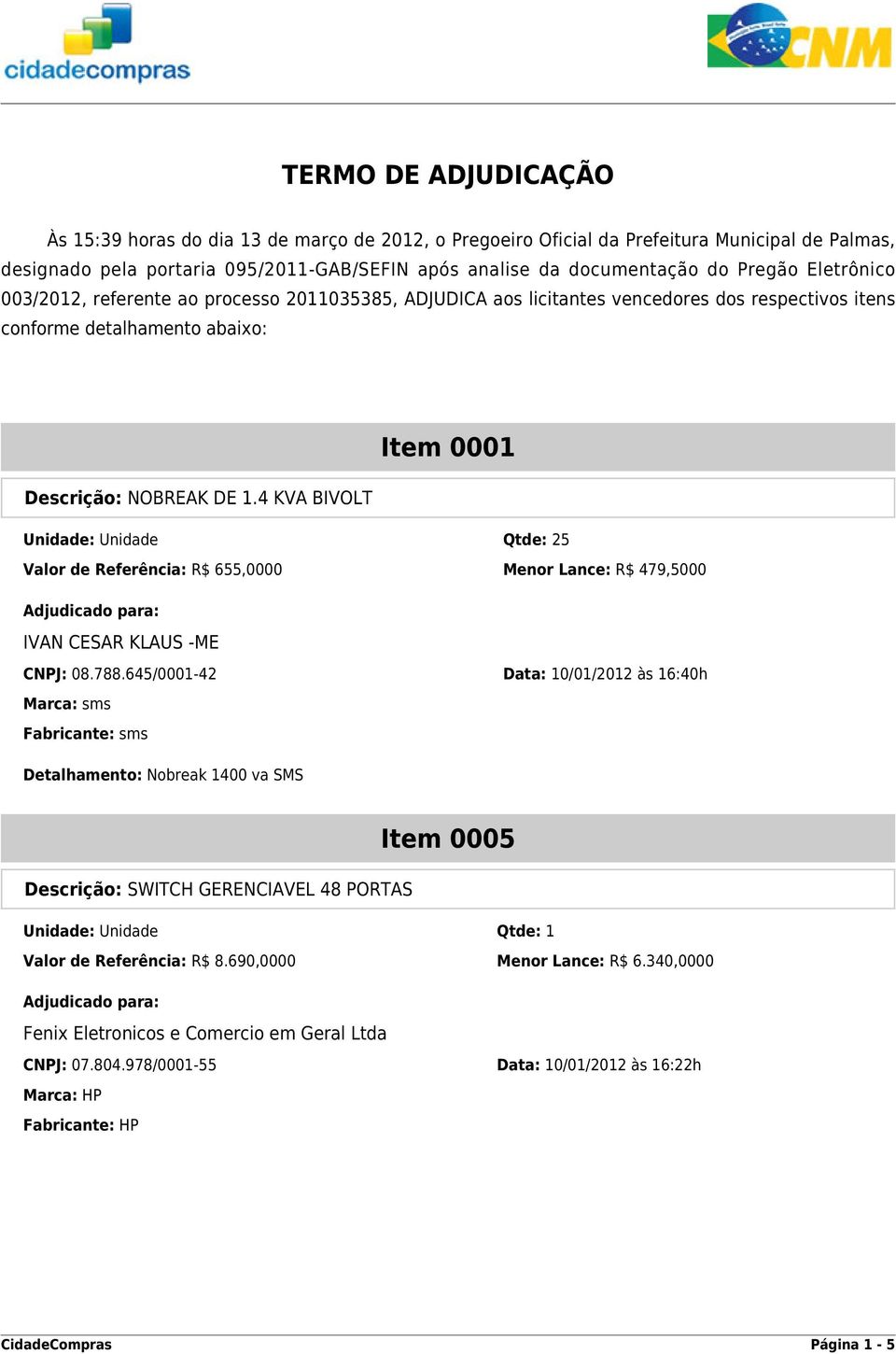 4 KVA BIVOLT Unidade: Unidade Qtde: 25 Valor de Referência: R$ 655,0000 Menor Lance: R$ 479,5000 IVAN CESAR KLAUS -ME CNPJ: 08.788.