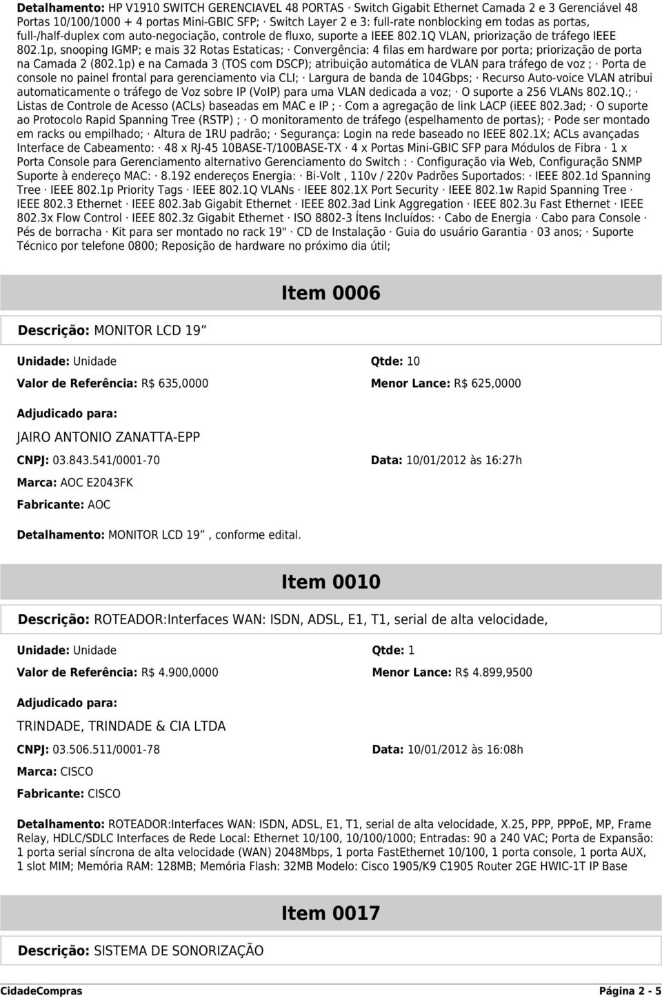 1p, snooping IGMP; e mais 32 Rotas Estaticas; Convergência: 4 filas em hardware por porta; priorização de porta na Camada 2 (802.