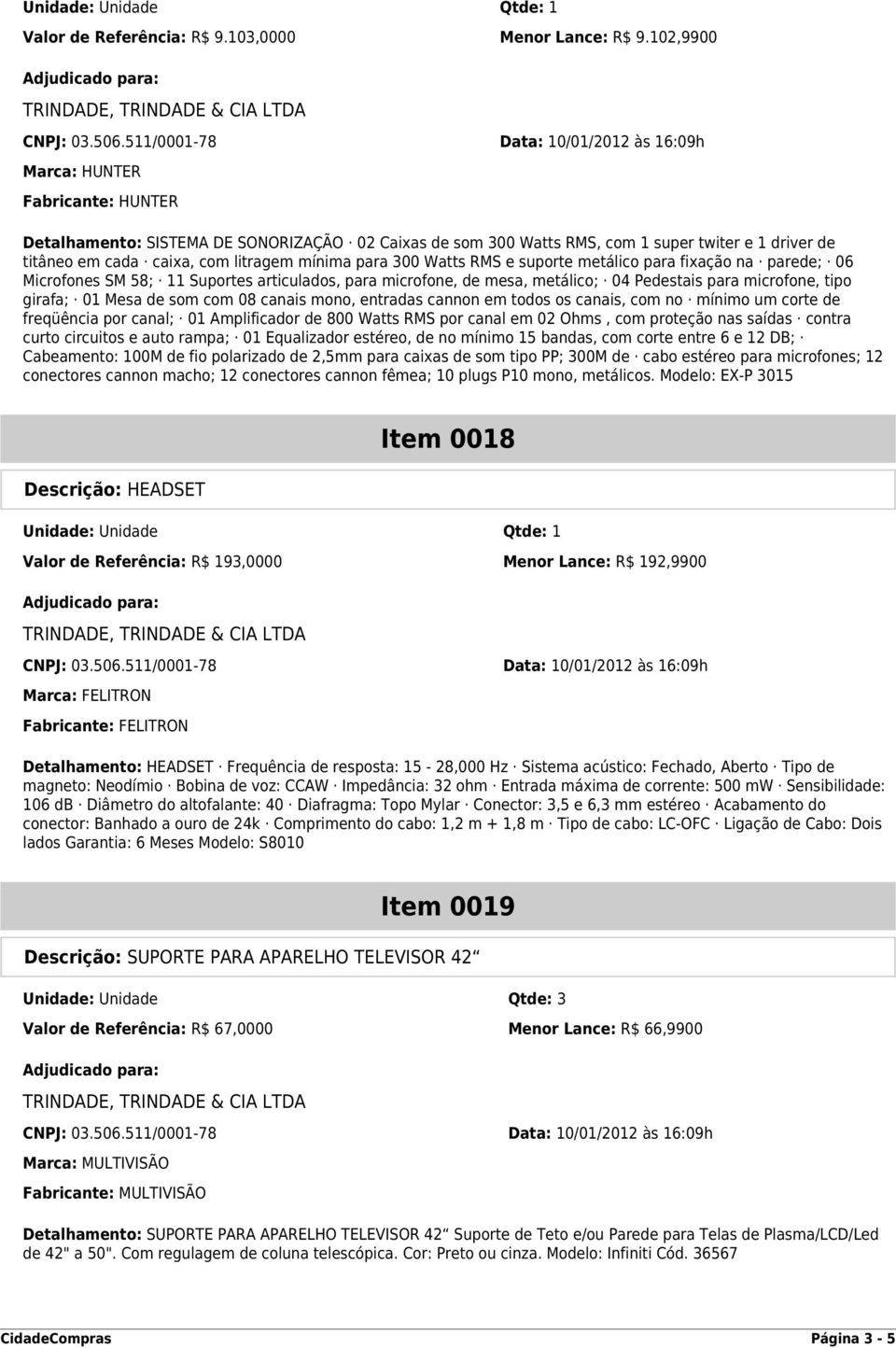 Watts RMS e suporte metálico para fixação na parede; 06 Microfones SM 58; 11 Suportes articulados, para microfone, de mesa, metálico; 04 Pedestais para microfone, tipo girafa; 01 Mesa de som com 08