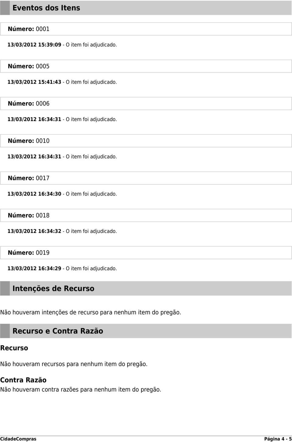 Número: 0017 13/03/2012 16:34:30 - O item foi adjudicado. Número: 0018 13/03/2012 16:34:32 - O item foi adjudicado.