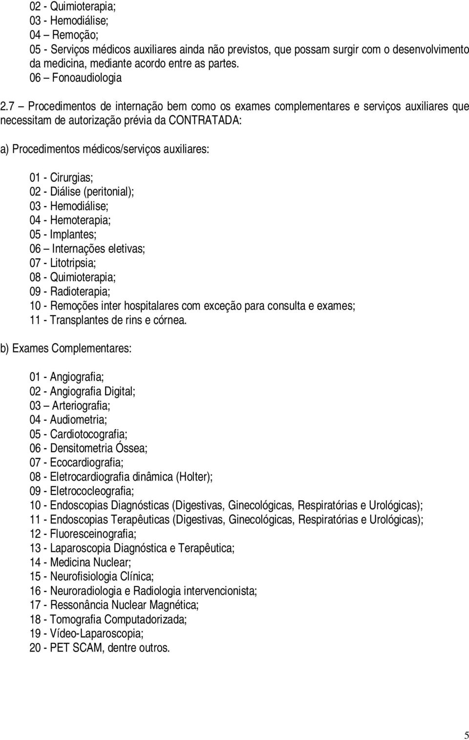 7 Procedimentos de internação bem como os exames complementares e serviços auxiliares que necessitam de autorização prévia da CONTRATADA: a) Procedimentos médicos/serviços auxiliares: 01 - Cirurgias;