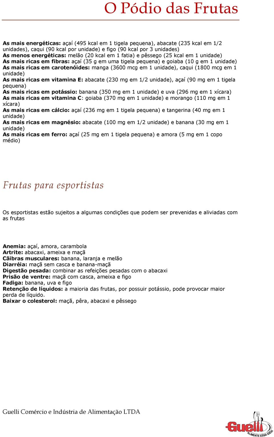 mais ricas em vitamina E: abacate (230 mg em 1/2, açaí (90 mg em 1 tigela pequena) As mais ricas em potássio: banana (350 mg em 1 e uva (296 mg em 1 xícara) As mais ricas em vitamina C: goiaba (370