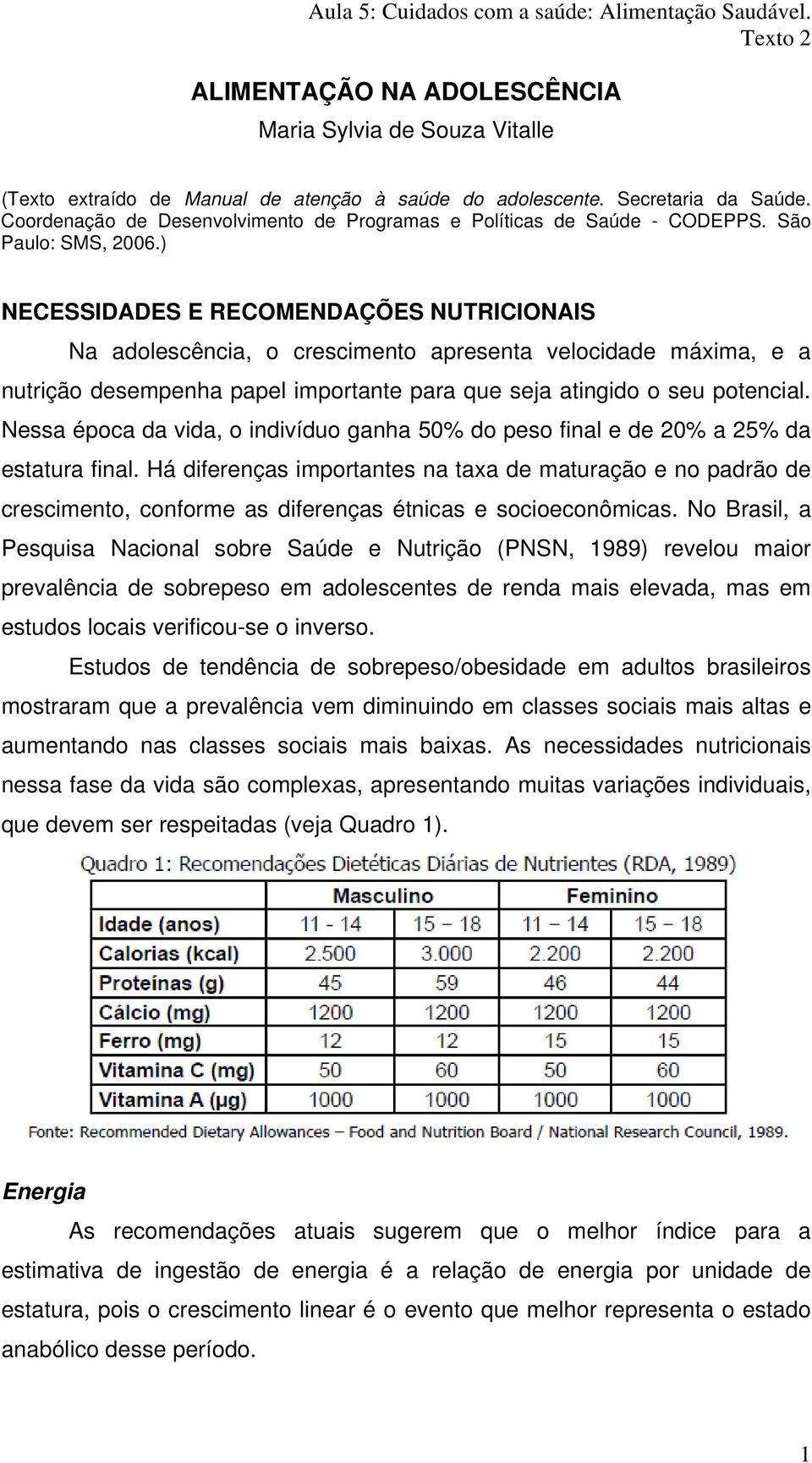 ) NECESSIDADES E RECOMENDAÇÕES NUTRICIONAIS Na adolescência, o crescimento apresenta velocidade máxima, e a nutrição desempenha papel importante para que seja atingido o seu potencial.