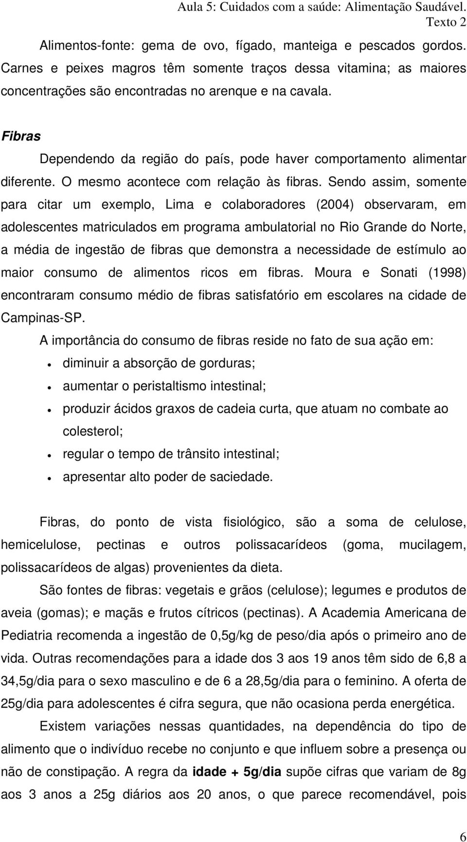 Sendo assim, somente para citar um exemplo, Lima e colaboradores (2004) observaram, em adolescentes matriculados em programa ambulatorial no Rio Grande do Norte, a média de ingestão de fibras que