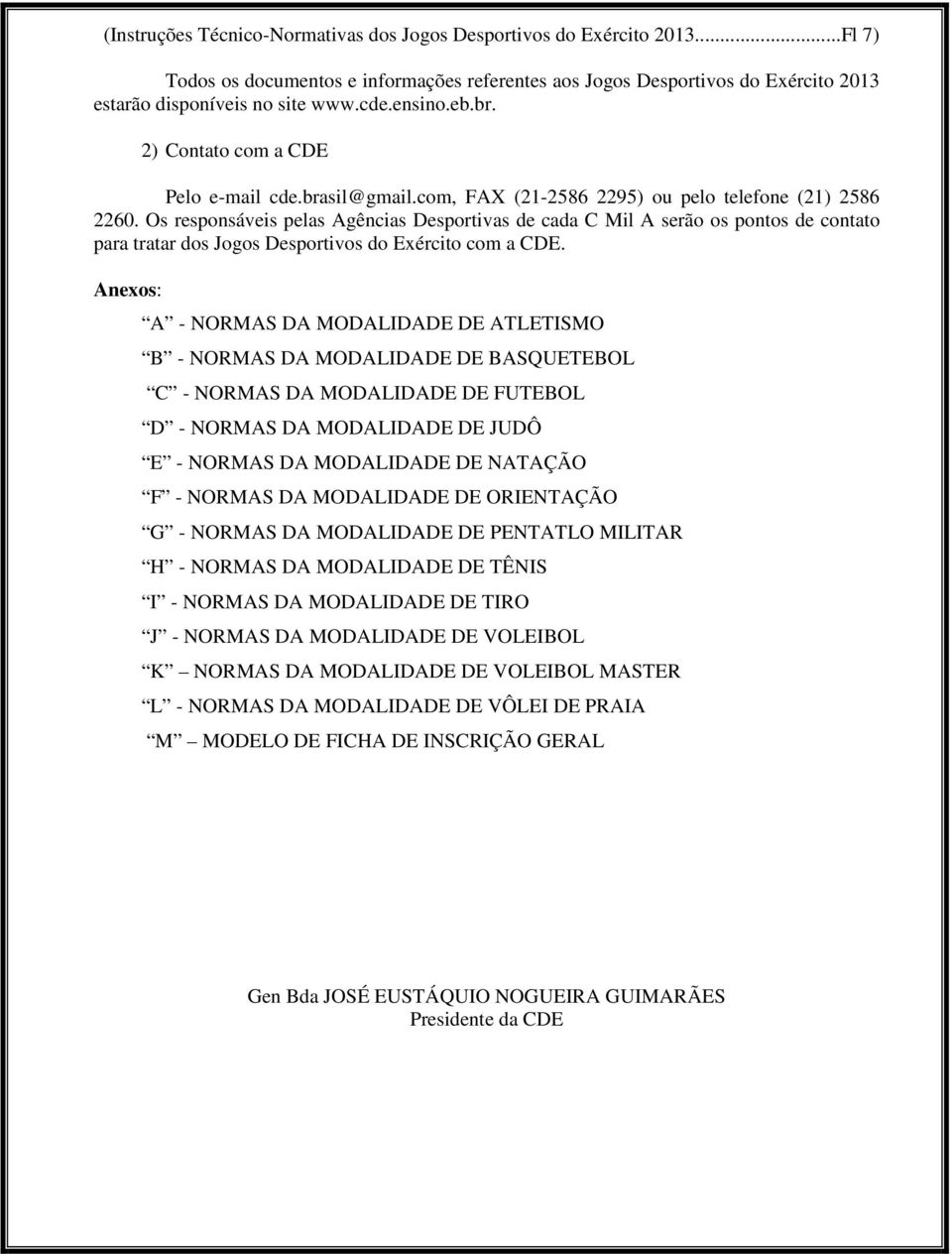 Os responsáveis pelas Agências Desportivas de cada C Mil A serão os pontos de contato para tratar dos Jogos Desportivos do Exército com a CDE.