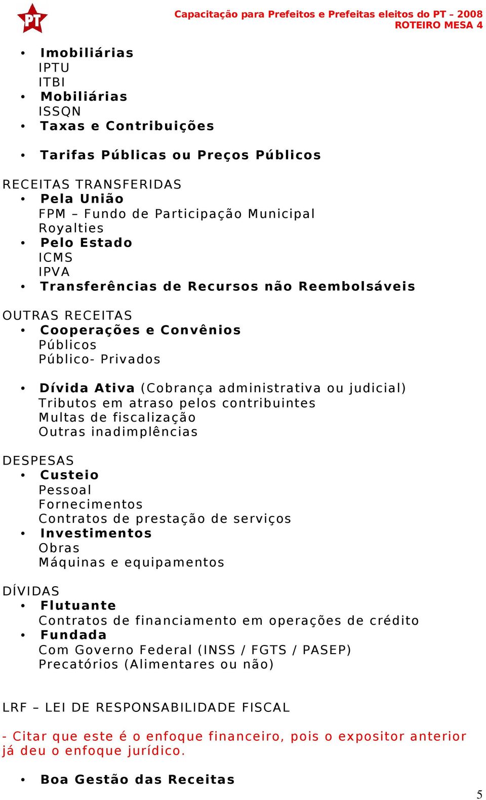 administrativa ou judicial) Tributos em atraso pelos contribuintes Multas de fiscalização Outras inadimplências DESPESAS Custeio Pessoal Fornecimentos Contratos de prestação de serviços Investimentos