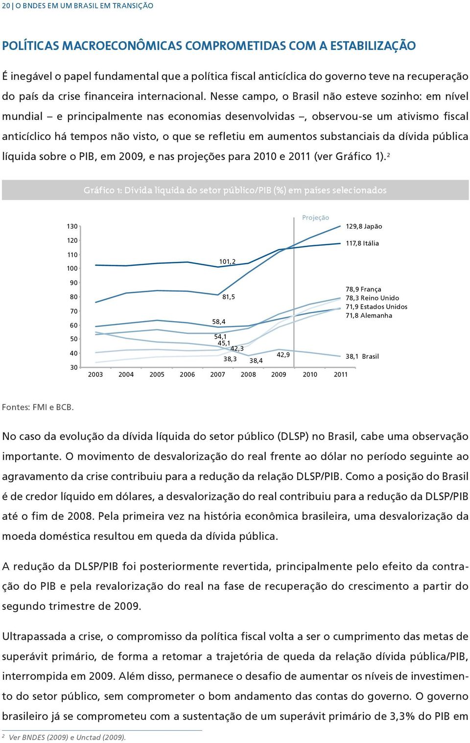 Nesse campo, o Brasil não esteve sozinho: em nível mundial e principalmente nas economias desenvolvidas, observou-se um ativismo fiscal anticíclico há tempos não visto, o que se refletiu em aumentos