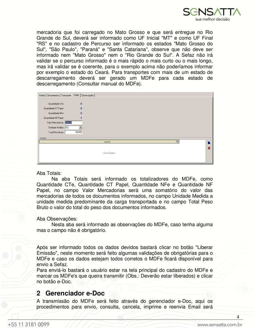 A Sefaz não irá validar se o percurso informado é o mais rápido o mais curto ou o mais longo, mas irá validar se é coerente, para o exemplo acima não poderíamos informar por exemplo o estado do Ceará.