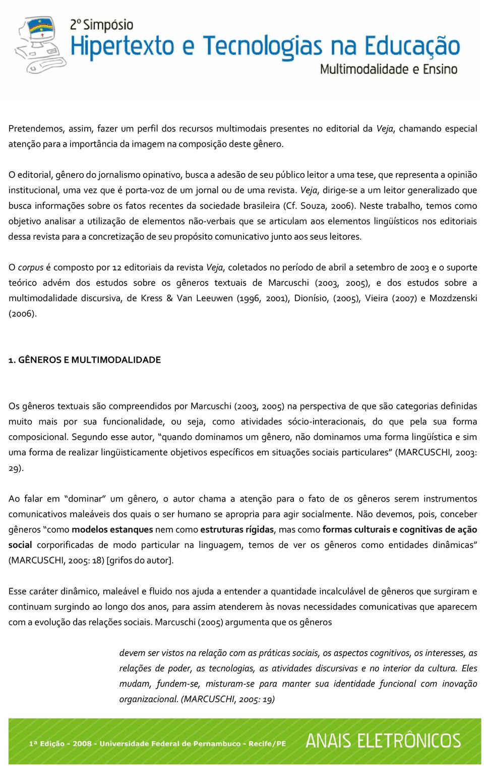 Veja, dirige se a um leitor generalizado que busca informações sobre os fatos recentes da sociedade brasileira (Cf. Souza, 2006).