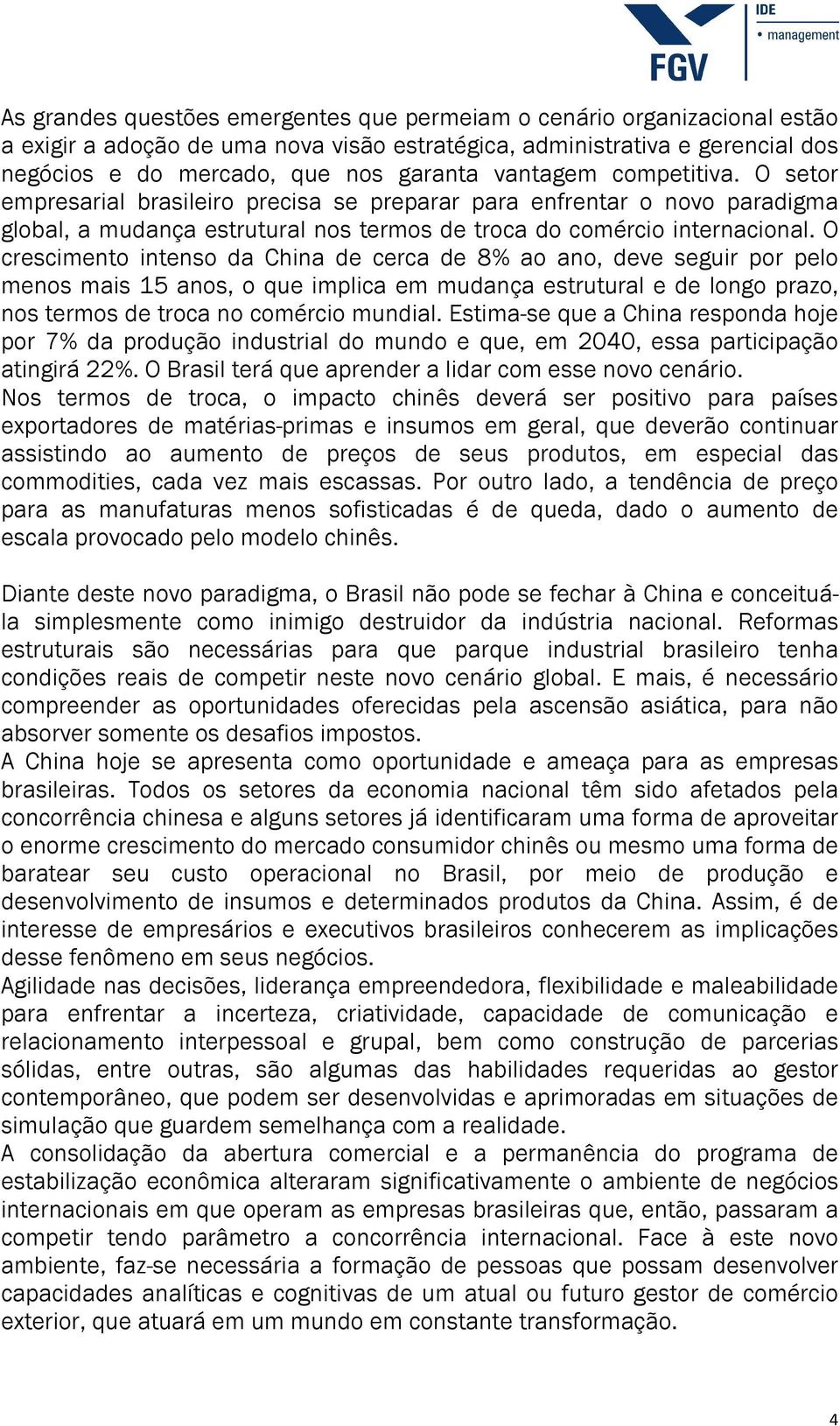 O crescimento intenso da China de cerca de 8% ao ano, deve seguir por pelo menos mais 15 anos, o que implica em mudança estrutural e de longo prazo, nos termos de troca no comércio mundial.