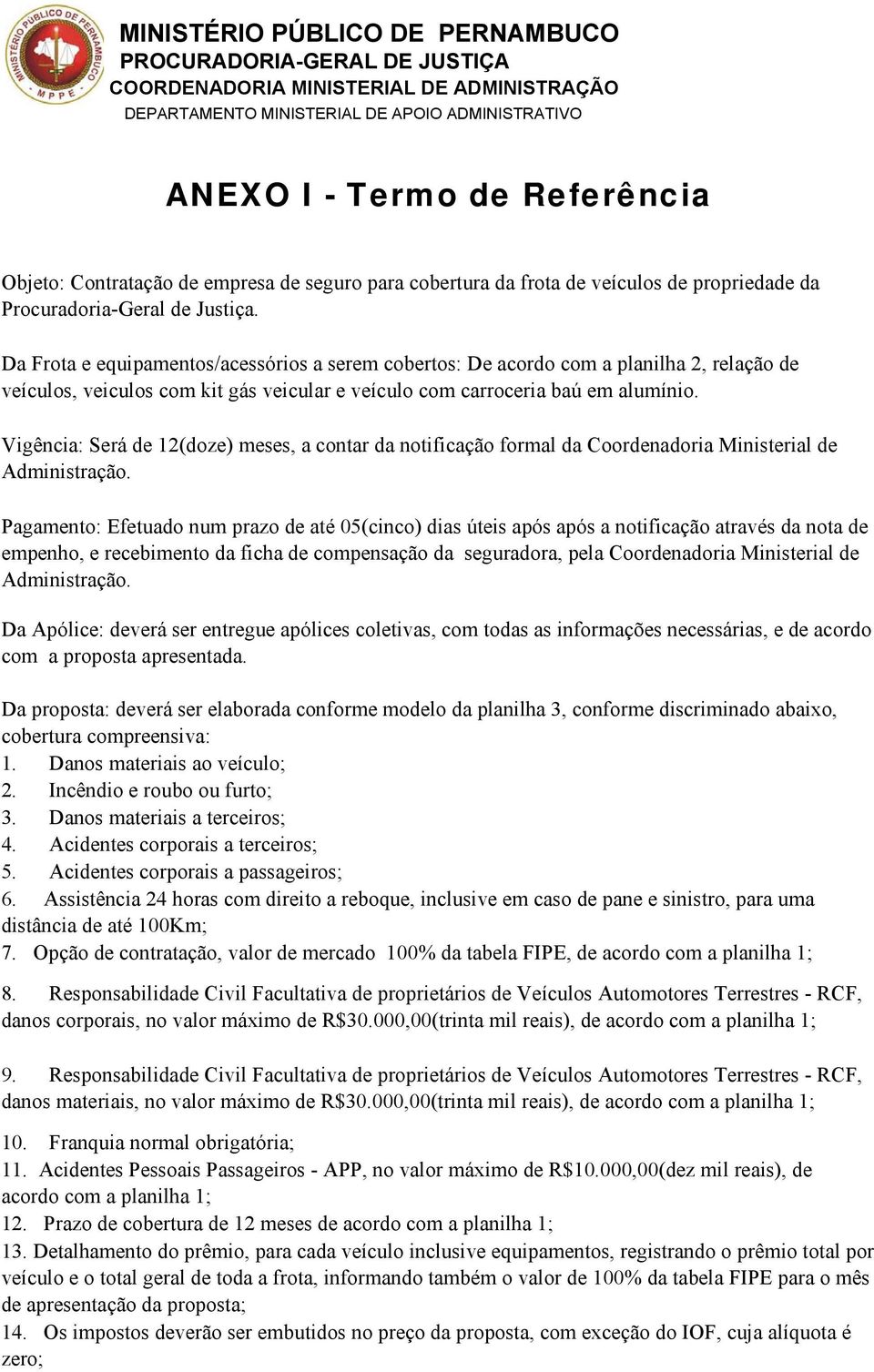 Da Frota e equipamentos/acessórios a serem cobertos: De acordo com a planilha 2, relação de veículos, veiculos com kit gás veicular e veículo com carroceria baú em alumínio.