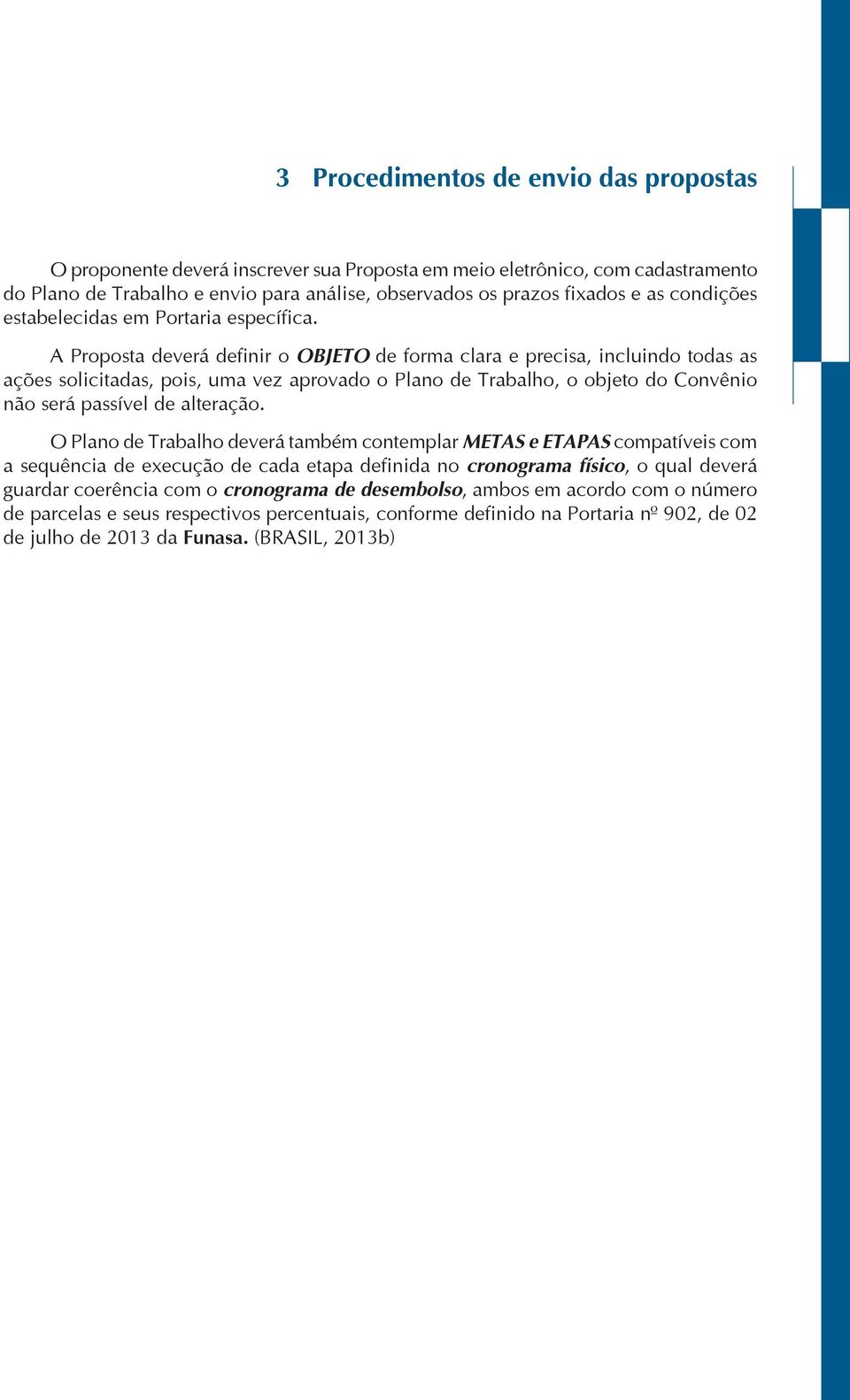 A Proposta deverá definir o OBJETO de forma clara e precisa, incluindo todas as ações solicitadas, pois, uma vez aprovado o Plano de Trabalho, o objeto do Convênio não será passível de alteração.