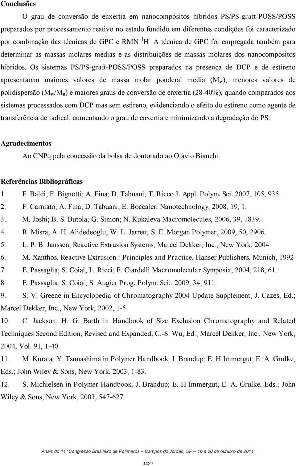 Os sistemas PS/PS-graft-/ preparados na presença de DCP e de estireno apresentaram maiores valores de massa molar ponderal média (M w ), menores valores de polidispersão (M w /M n ) e maiores graus