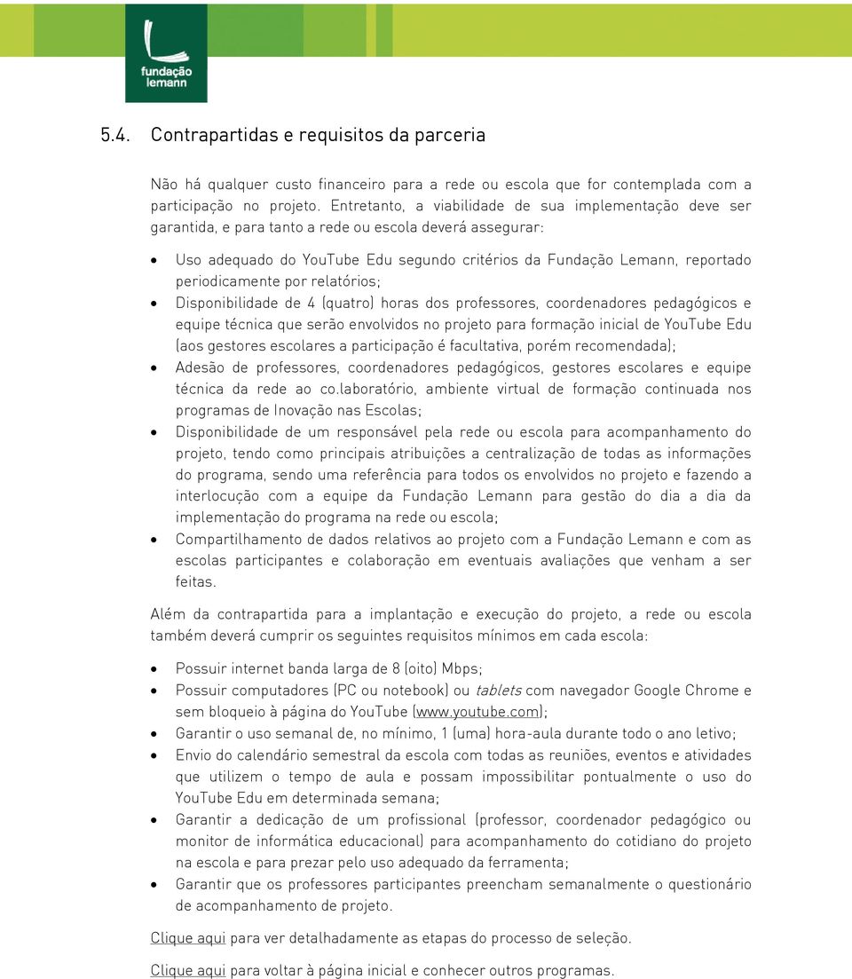 periodicamente por relatórios; Disponibilidade de 4 (quatro) horas dos professores, coordenadores pedagógicos e equipe técnica que serão envolvidos no projeto para formação inicial de YouTube Edu