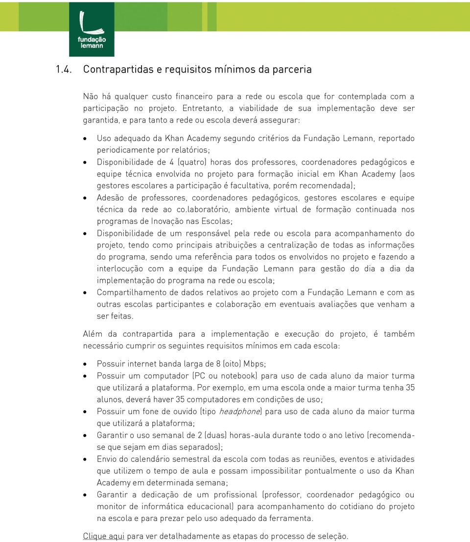 periodicamente por relatórios; Disponibilidade de 4 (quatro) horas dos professores, coordenadores pedagógicos e equipe técnica envolvida no projeto para formação inicial em Khan Academy (aos gestores