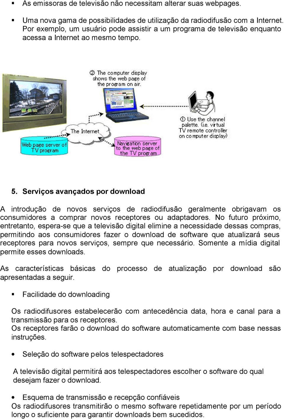 Serviços avançados por download A introdução de novos serviços de radiodifusão geralmente obrigavam os consumidores a comprar novos receptores ou adaptadores.