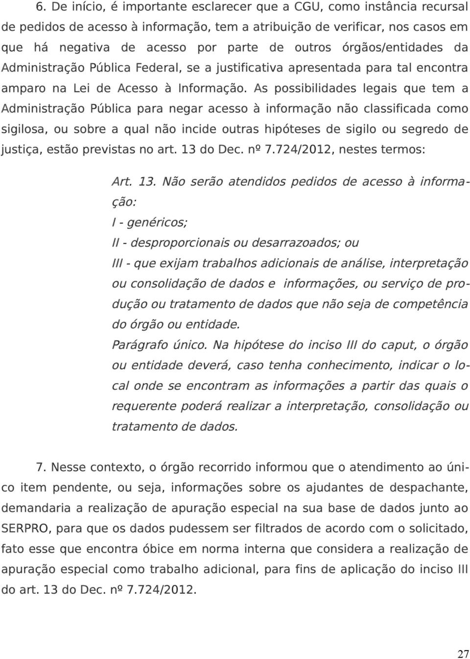 As possibilidades legais que tem a Administração Pública para negar acesso à informação não classificada como sigilosa, ou sobre a qual não incide outras hipóteses de sigilo ou segredo de justiça,