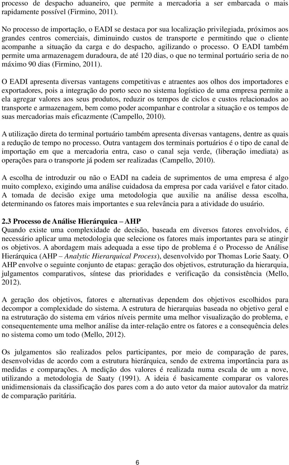 da carga e do despacho, agilizando o processo. O EADI também permite uma armazenagem duradoura, de até 120 dias, o que no terminal portuário seria de no máximo 90 dias (Firmino, 2011).