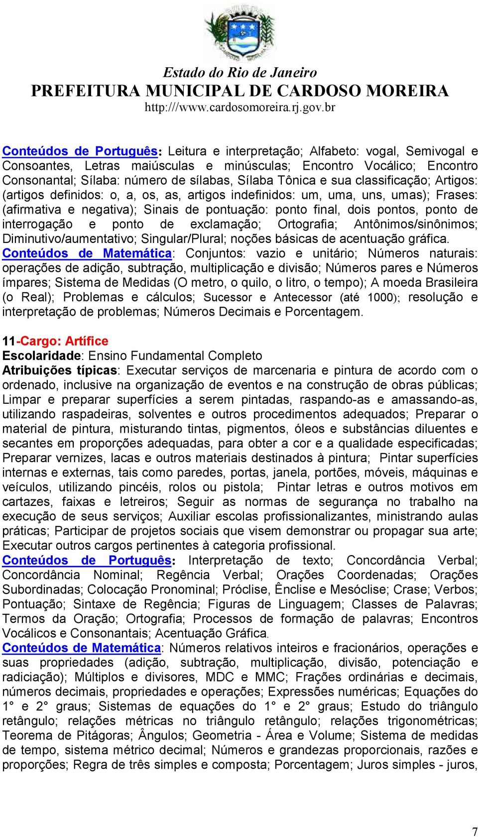 de interrogação e ponto de exclamação; Ortografia; Antônimos/sinônimos; Diminutivo/aumentativo; Singular/Plural; noções básicas de acentuação gráfica.