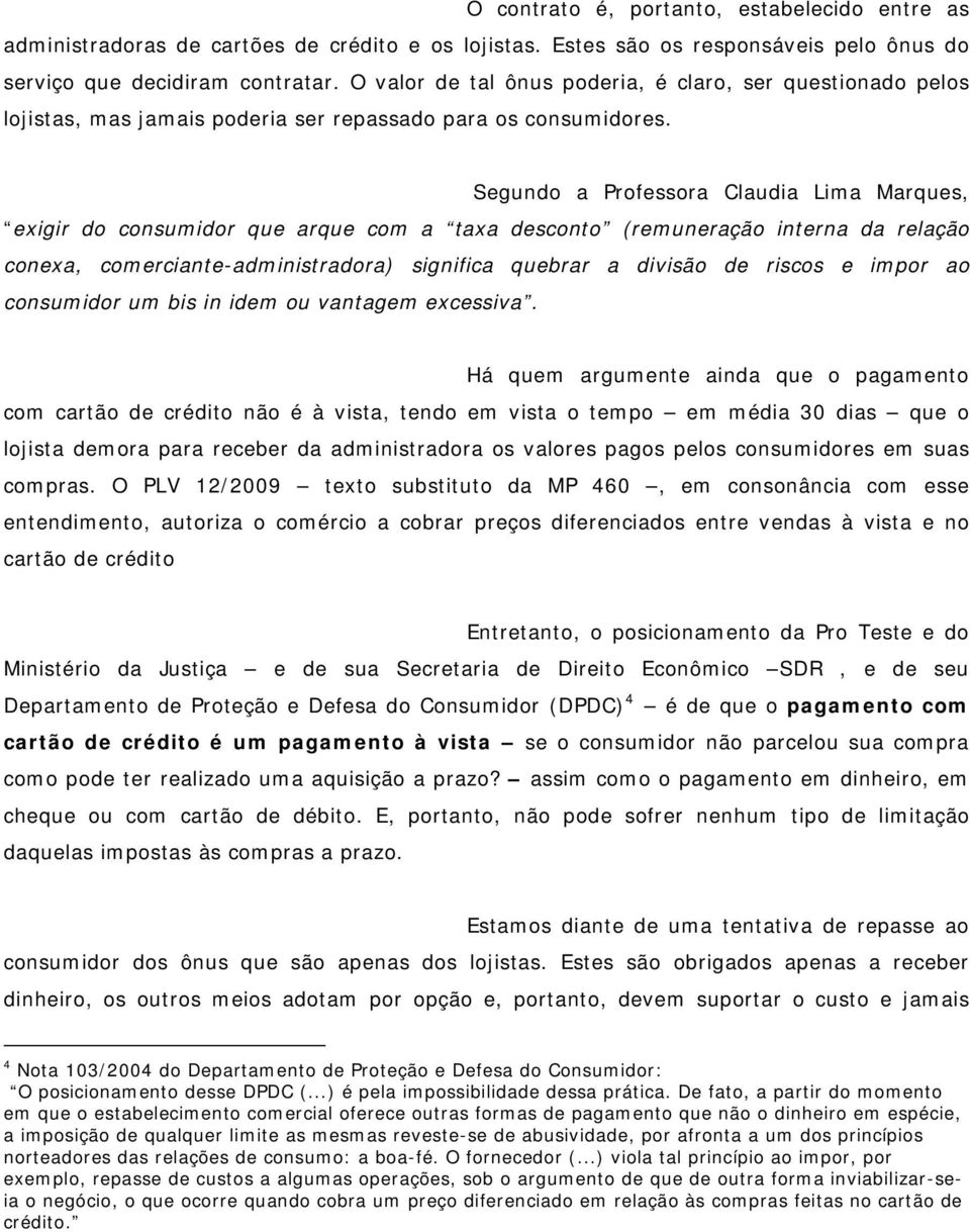 Segundo a Professora Claudia Lima Marques, exigir do consumidor que arque com a taxa desconto (remuneração interna da relação conexa, comerciante-administradora) significa quebrar a divisão de riscos