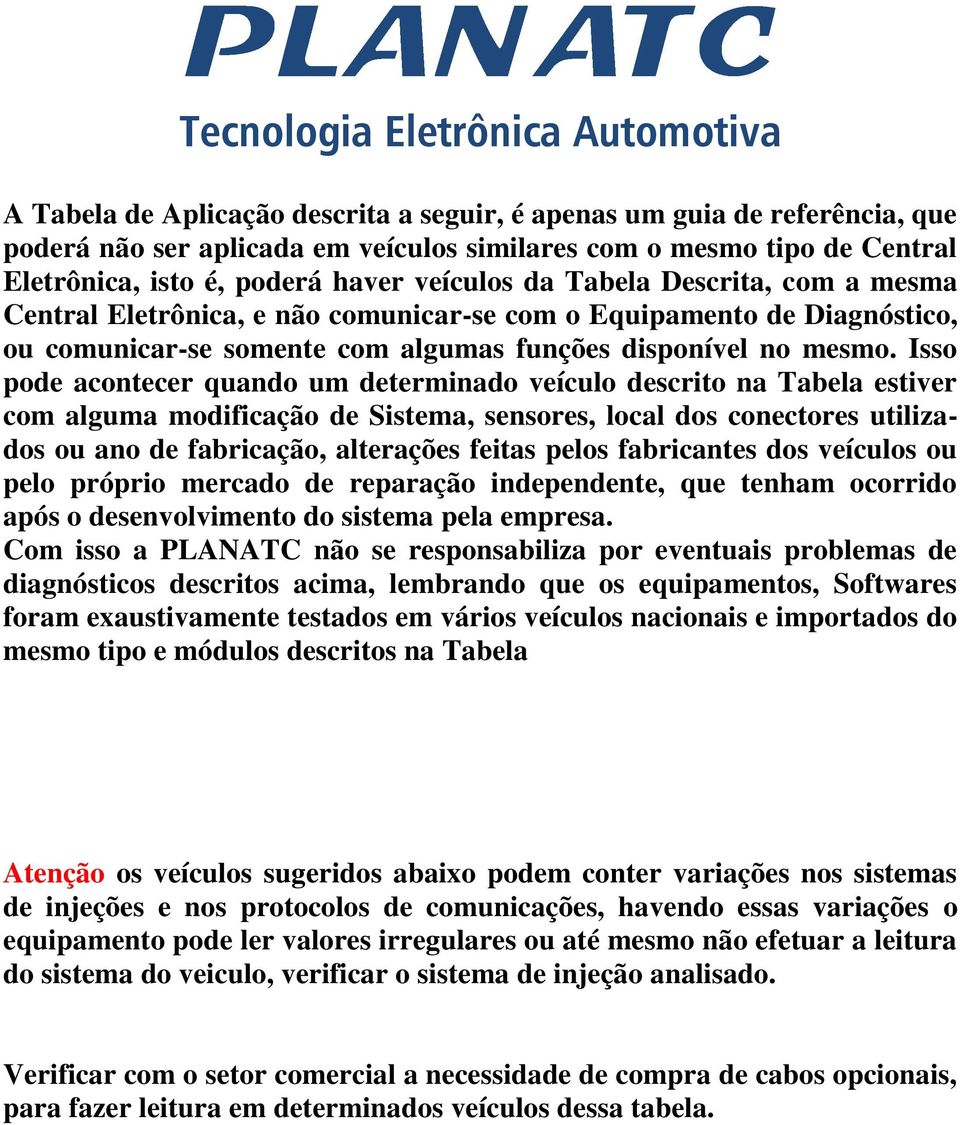 Isso pode acontecer quando um determinado veículo descrito na Tabela estiver com alguma modificação de Sistema, sensores, local dos conectores utilizados ou ano de fabricação, alterações feitas pelos