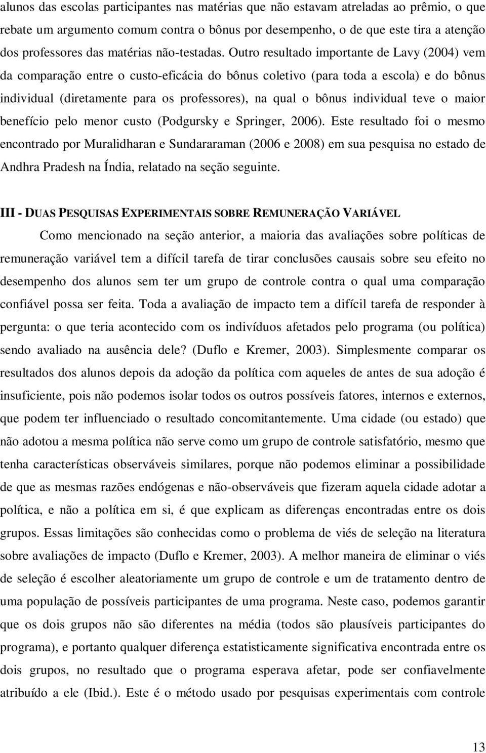 Outro resultado importante de Lavy (2004) vem da comparação entre o custo-eficácia do bônus coletivo (para toda a escola) e do bônus individual (diretamente para os professores), na qual o bônus