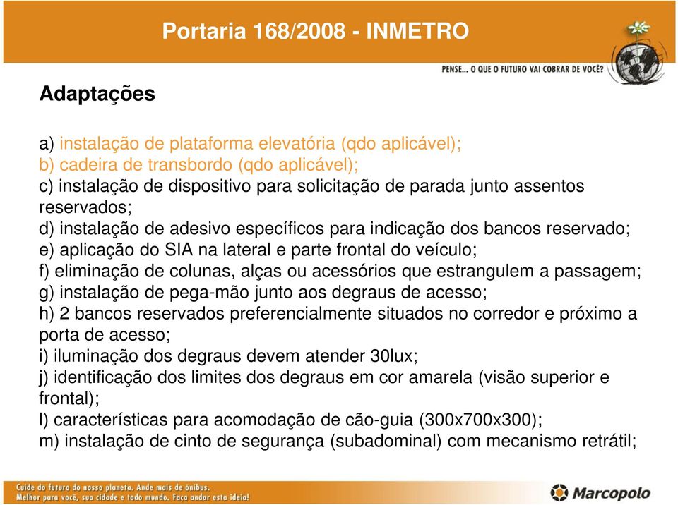 que estrangulem a passagem; g) instalação de pega-mão junto aos degraus de acesso; h) 2 bancos reservados preferencialmente situados no corredor e próximo a porta de acesso; i) iluminação dos degraus