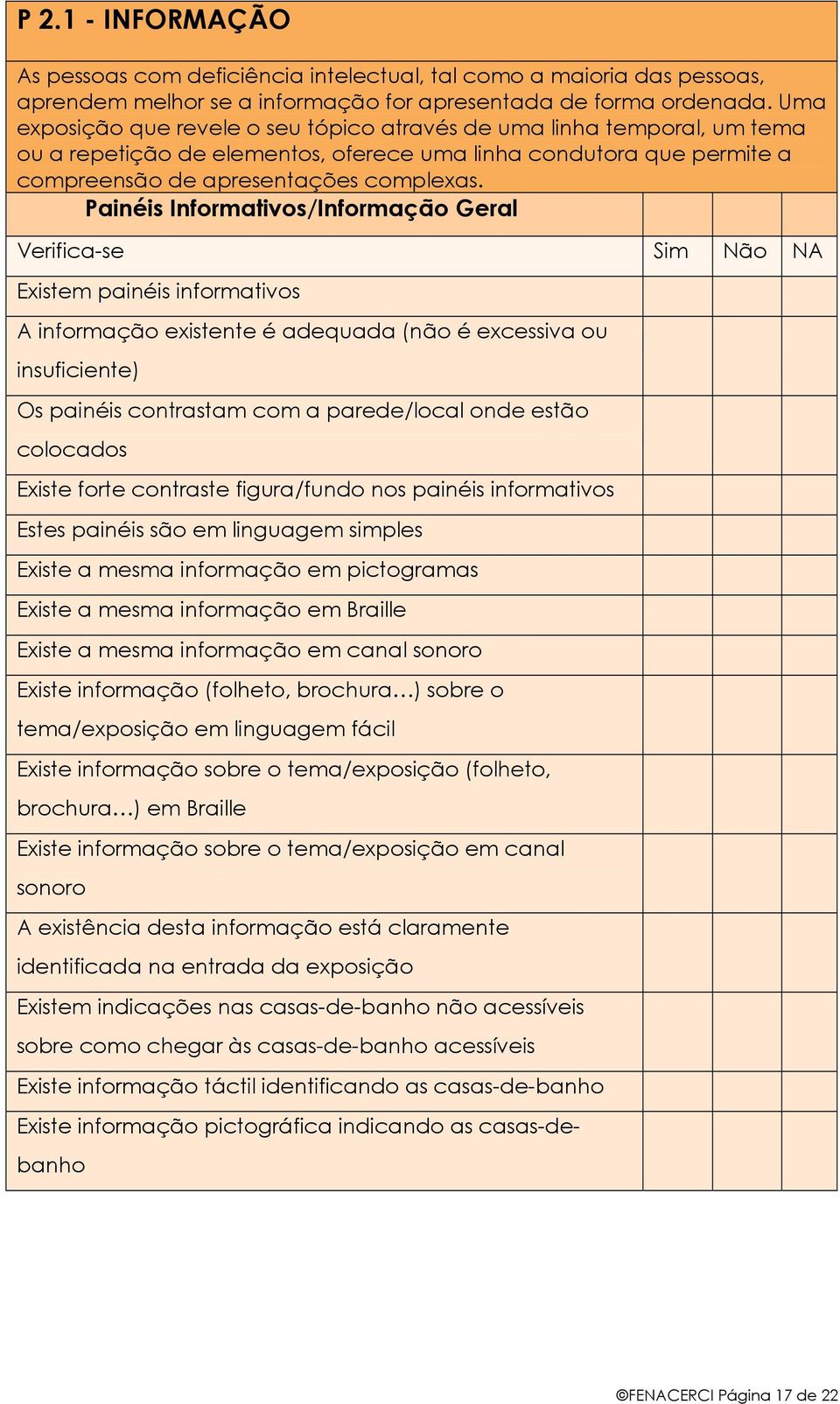 Painéis Informativos/Informação Geral Existem painéis informativos A informação existente é adequada (não é excessiva ou insuficiente) Os painéis contrastam com a parede/local onde estão colocados