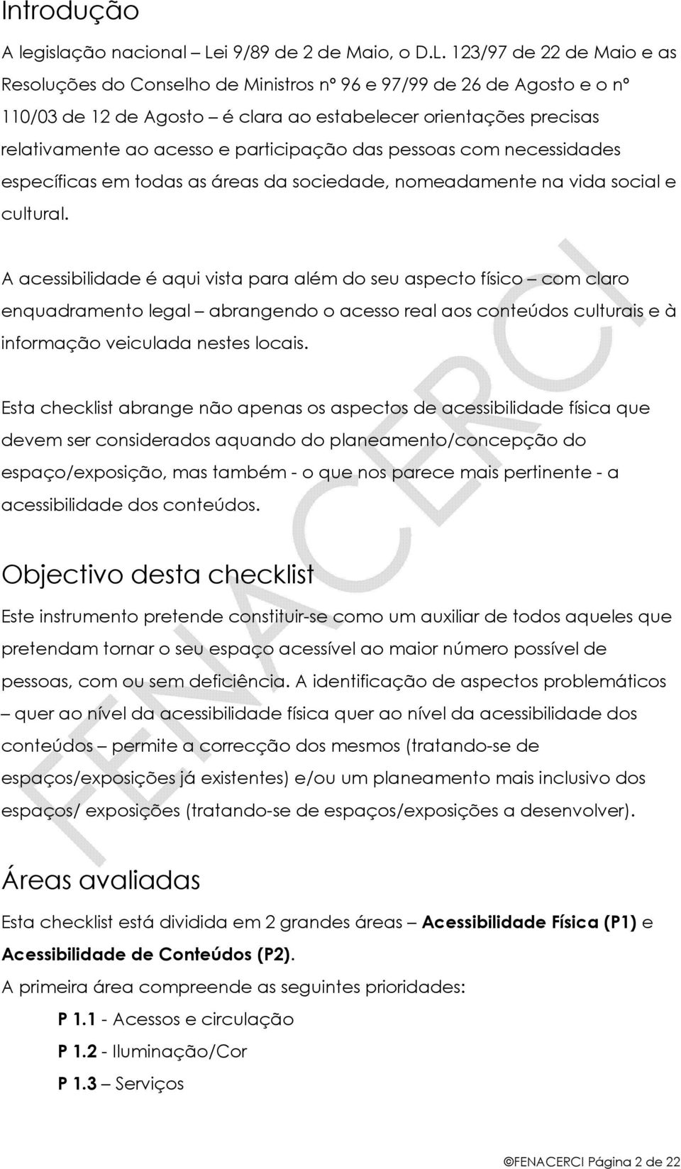 123/97 de 22 de Maio e as Resoluções do Conselho de Ministros nº 96 e 97/99 de 26 de Agosto e o nº 110/03 de 12 de Agosto é clara ao estabelecer orientações precisas relativamente ao acesso e