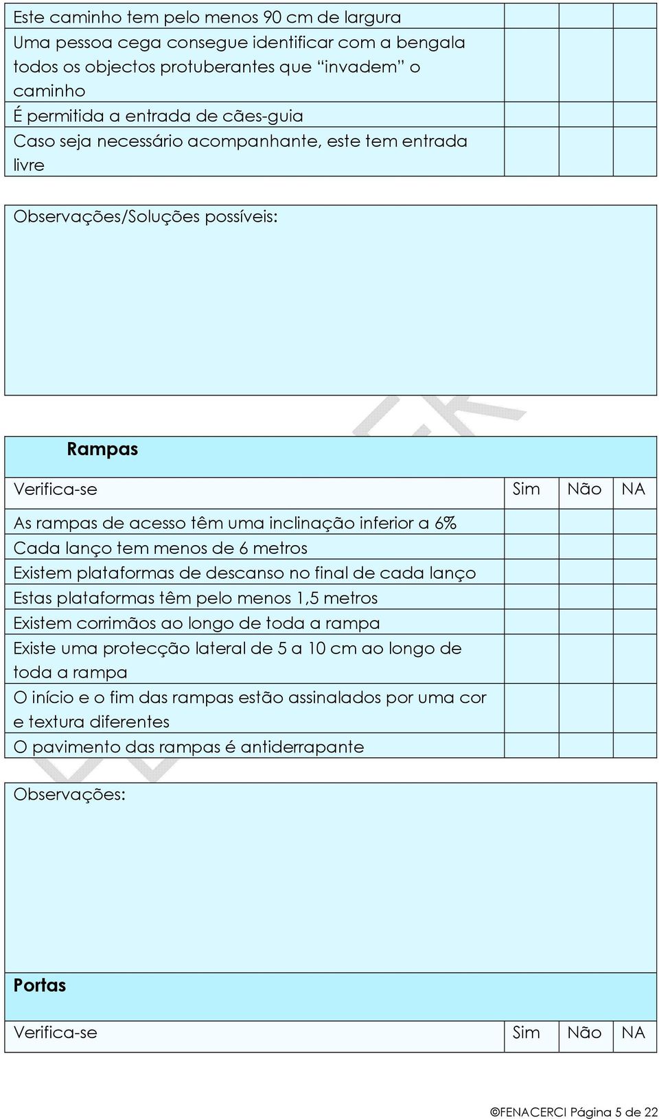 Existem plataformas de descanso no final de cada lanço Estas plataformas têm pelo menos 1,5 metros Existem corrimãos ao longo de toda a rampa Existe uma protecção lateral de 5 a 10 cm