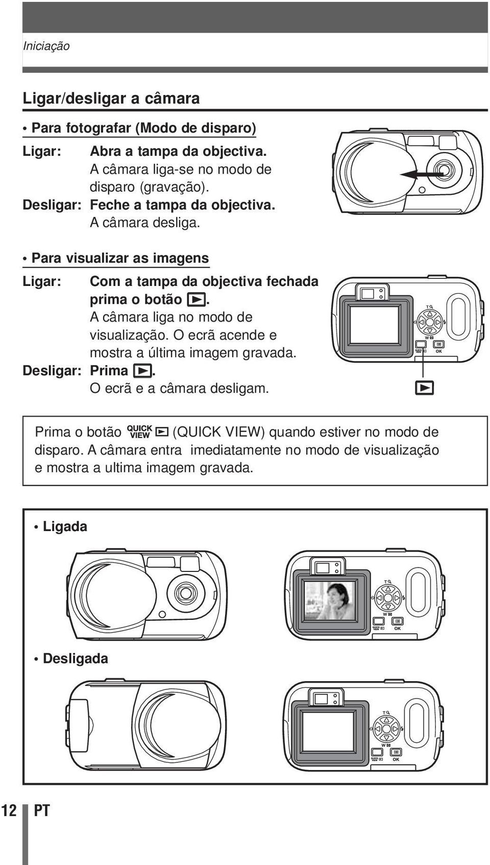 A câmara liga no modo de visualização. O ecrã acende e mostra a última imagem gravada. Desligar: Prima q. O ecrã e a câmara desligam.