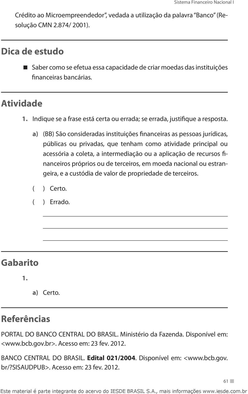 a) (BB) São consideradas instituições financeiras as pessoas jurídicas, públicas ou privadas, que tenham como atividade principal ou acessória a coleta, a intermediação ou a aplicação de recursos