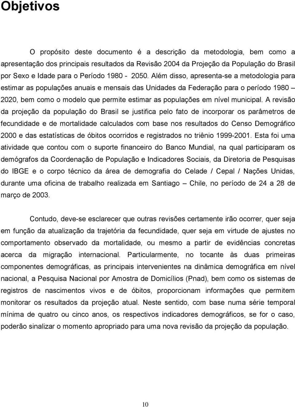 Além disso, apresenta-se a metodologia para estimar as populações anuais e mensais das Unidades da Federação para o período 1980 2020, bem como o modelo que permite estimar as populações em nível