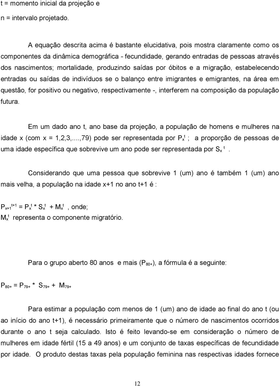 produzindo saídas por óbitos e a migração, estabelecendo entradas ou saídas de indivíduos se o balanço entre imigrantes e emigrantes, na área em questão, for positivo ou negativo, respectivamente -,