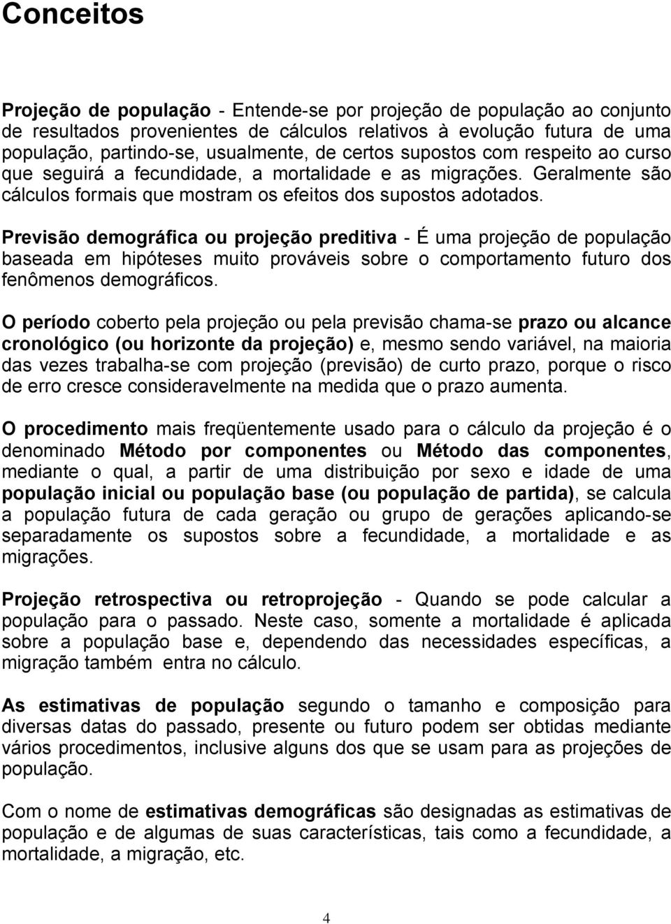 Previsão demográfica ou projeção preditiva - É uma projeção de população baseada em hipóteses muito prováveis sobre o comportamento futuro dos fenômenos demográficos.