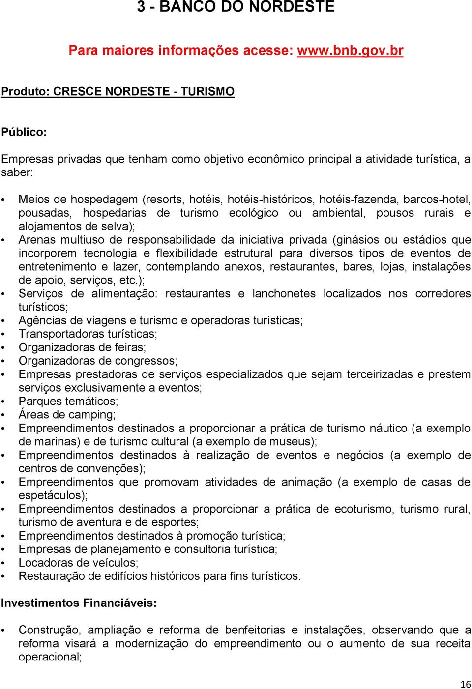 hotéis-fazenda, barcos-hotel, pousadas, hospedarias de turismo ecológico ou ambiental, pousos rurais e alojamentos de selva); Arenas multiuso de responsabilidade da iniciativa privada (ginásios ou